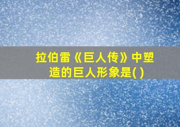 拉伯雷《巨人传》中塑造的巨人形象是( )